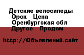 Детские велосипеды Орск › Цена ­ 3 800 - Оренбургская обл. Другое » Продам   